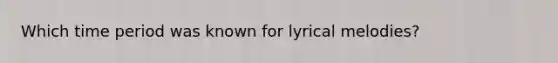 Which time period was known for lyrical melodies?