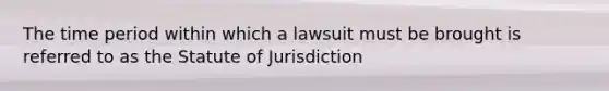 The time period within which a lawsuit must be brought is referred to as the Statute of Jurisdiction