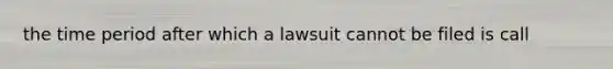 the time period after which a lawsuit cannot be filed is call