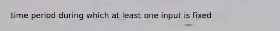 time period during which at least one input is fixed