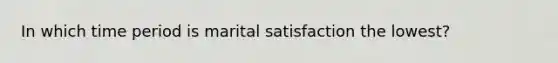 In which time period is marital satisfaction the lowest?