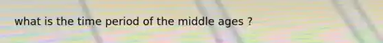 what is the time period of the middle ages ?