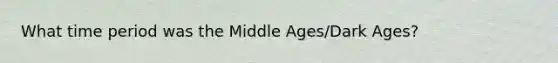 What time period was the Middle Ages/Dark Ages?