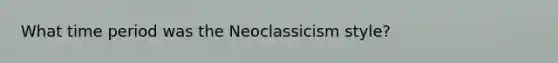 What time period was the Neoclassicism style?