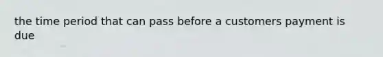 the time period that can pass before a customers payment is due