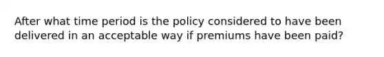 After what time period is the policy considered to have been delivered in an acceptable way if premiums have been paid?