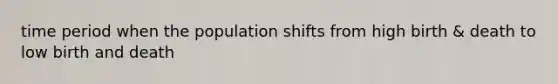 time period when the population shifts from high birth & death to low birth and death