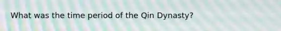 What was the time period of the Qin Dynasty?