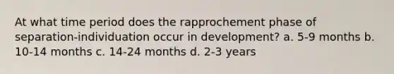 At what time period does the rapprochement phase of separation-individuation occur in development? a. 5-9 months b. 10-14 months c. 14-24 months d. 2-3 years