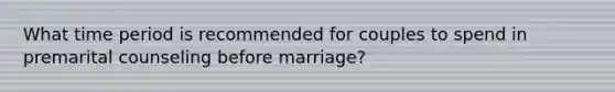 What time period is recommended for couples to spend in premarital counseling before marriage?