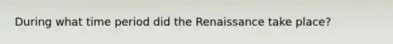 During what time period did the Renaissance take place?