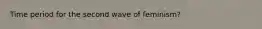 Time period for the second wave of feminism?