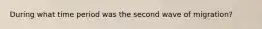 During what time period was the second wave of migration?
