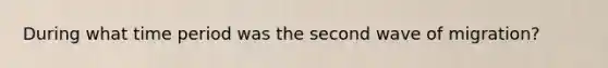 During what time period was the second wave of migration?