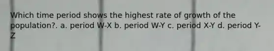 Which time period shows the highest rate of growth of the population?. a. period W-X b. period W-Y c. period X-Y d. period Y-Z