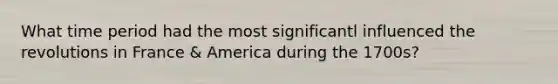 What time period had the most significantl influenced the revolutions in France & America during the 1700s?