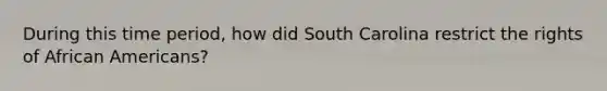 During this time period, how did South Carolina restrict the rights of African Americans?