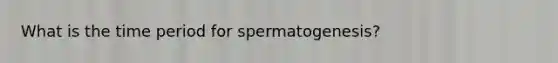 What is the time period for spermatogenesis?