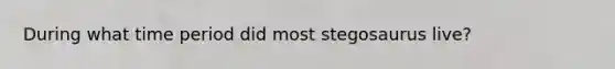 During what time period did most stegosaurus live?