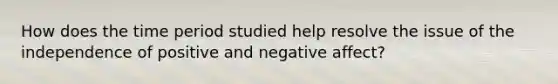 How does the time period studied help resolve the issue of the independence of positive and negative affect?