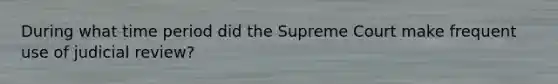 During what time period did the Supreme Court make frequent use of judicial review?