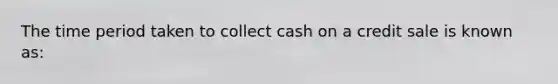 The time period taken to collect cash on a credit sale is known as: