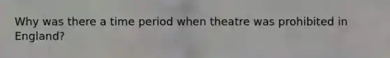 Why was there a time period when theatre was prohibited in England?