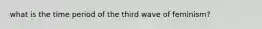 what is the time period of the third wave of feminism?