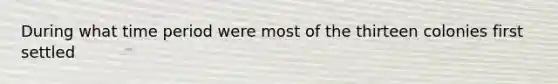 During what time period were most of the thirteen colonies first settled