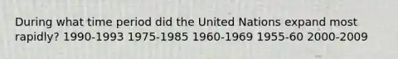 During what time period did the United Nations expand most rapidly? 1990-1993 1975-1985 1960-1969 1955-60 2000-2009