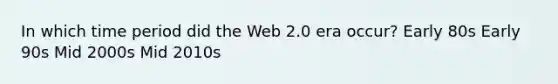 In which time period did the Web 2.0 era occur? Early 80s Early 90s Mid 2000s Mid 2010s