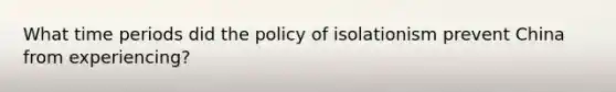 What time periods did the policy of isolationism prevent China from experiencing?