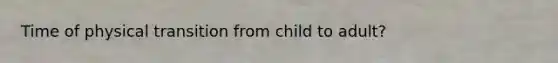 Time of physical transition from child to adult?