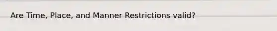 Are Time, Place, and Manner Restrictions valid?