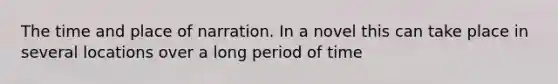 The time and place of narration. In a novel this can take place in several locations over a long period of time