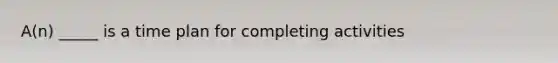 A(n) _____ is a time plan for completing activities