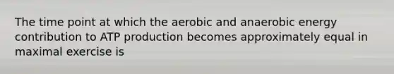 The time point at which the aerobic and anaerobic energy contribution to <a href='https://www.questionai.com/knowledge/kQXM5vFKbG-atp-production' class='anchor-knowledge'>atp production</a> becomes approximately equal in maximal exercise is