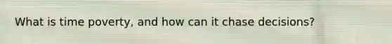 What is time poverty, and how can it chase decisions?
