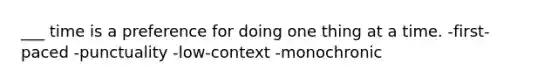 ___ time is a preference for doing one thing at a time. -first-paced -punctuality -low-context -monochronic