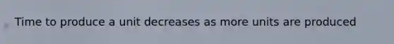 Time to produce a unit decreases as more units are produced