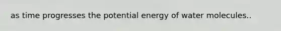 as time progresses the potential energy of water molecules..