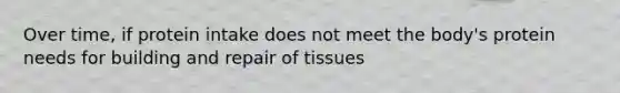 Over time, if protein intake does not meet the body's protein needs for building and repair of tissues