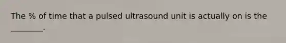 The % of time that a pulsed ultrasound unit is actually on is the ________.