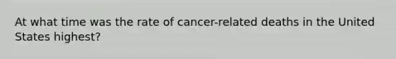 At what time was the rate of cancer-related deaths in the United States highest?