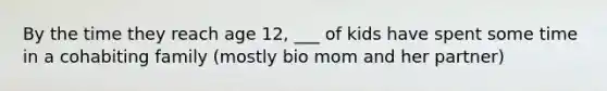 By the time they reach age 12, ___ of kids have spent some time in a cohabiting family (mostly bio mom and her partner)