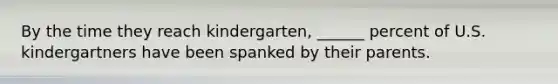 By the time they reach kindergarten, ______ percent of U.S. kindergartners have been spanked by their parents.