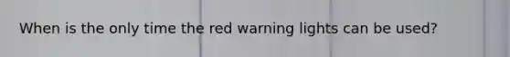 When is the only time the red warning lights can be used?