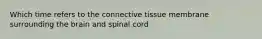 Which time refers to the connective tissue membrane surrounding the brain and spinal cord