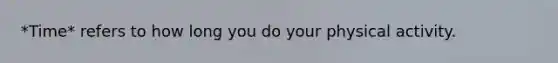*Time* refers to how long you do your physical activity.