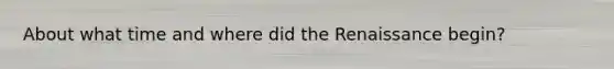 About what time and where did the Renaissance begin?
